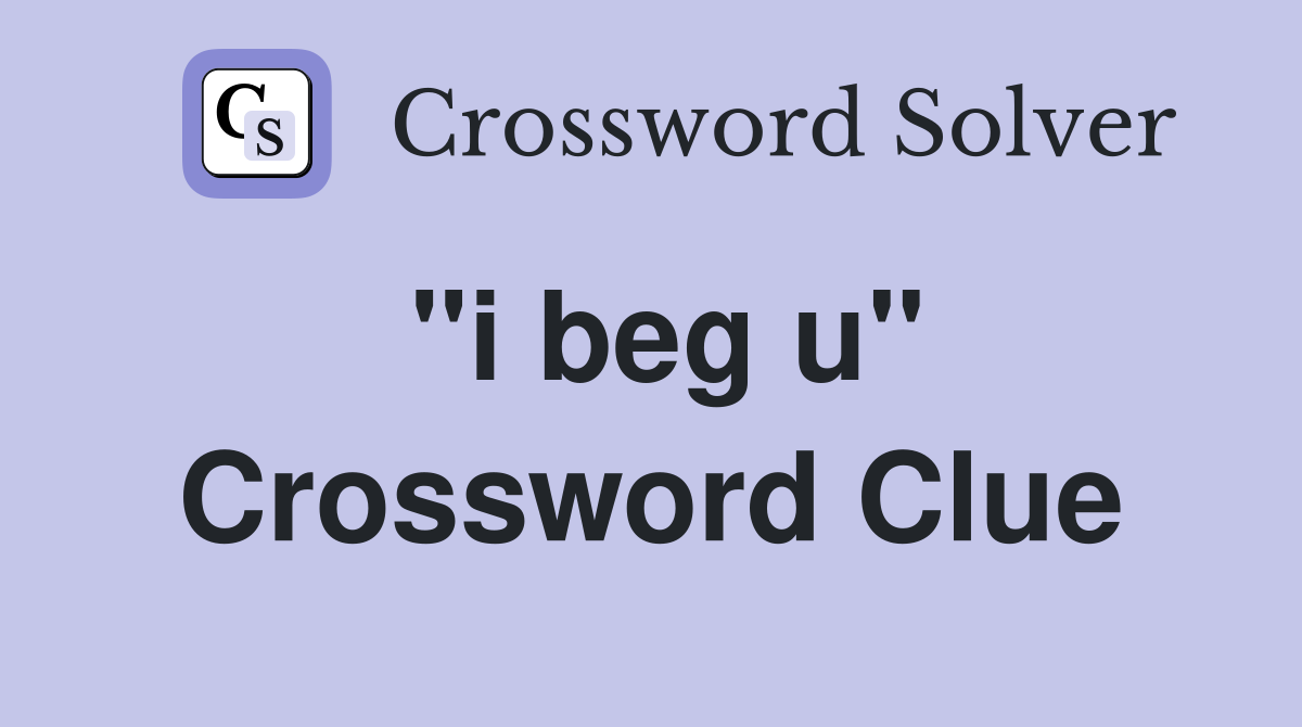 "i beg u" Crossword Clue