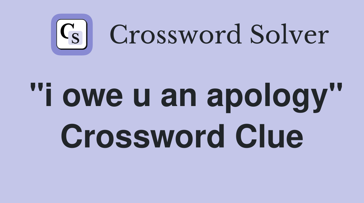 "i owe u an apology" Crossword Clue