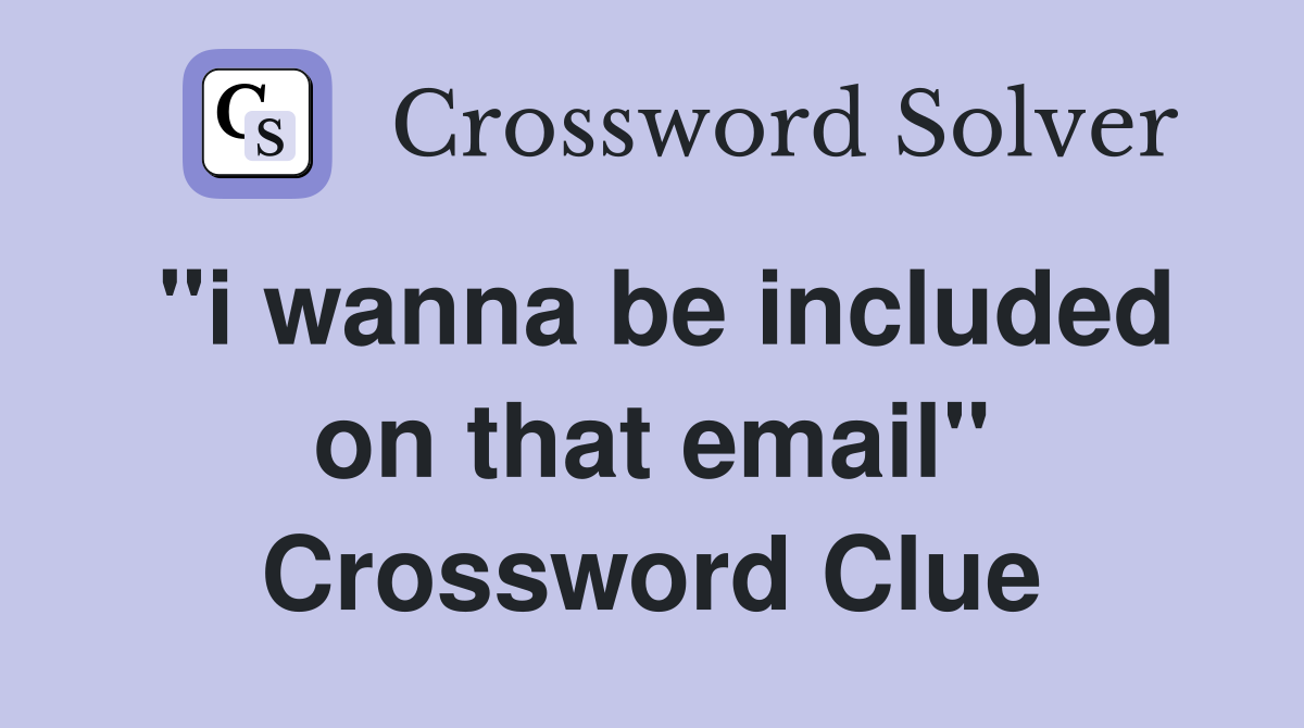 "i wanna be included on that email" Crossword Clue