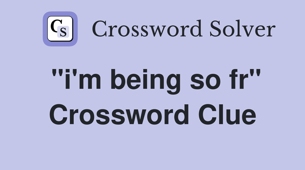 "i'm being so fr" Crossword Clue