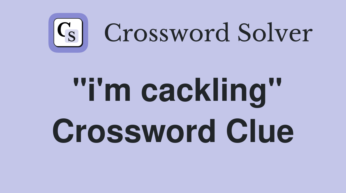 "i'm cackling" Crossword Clue