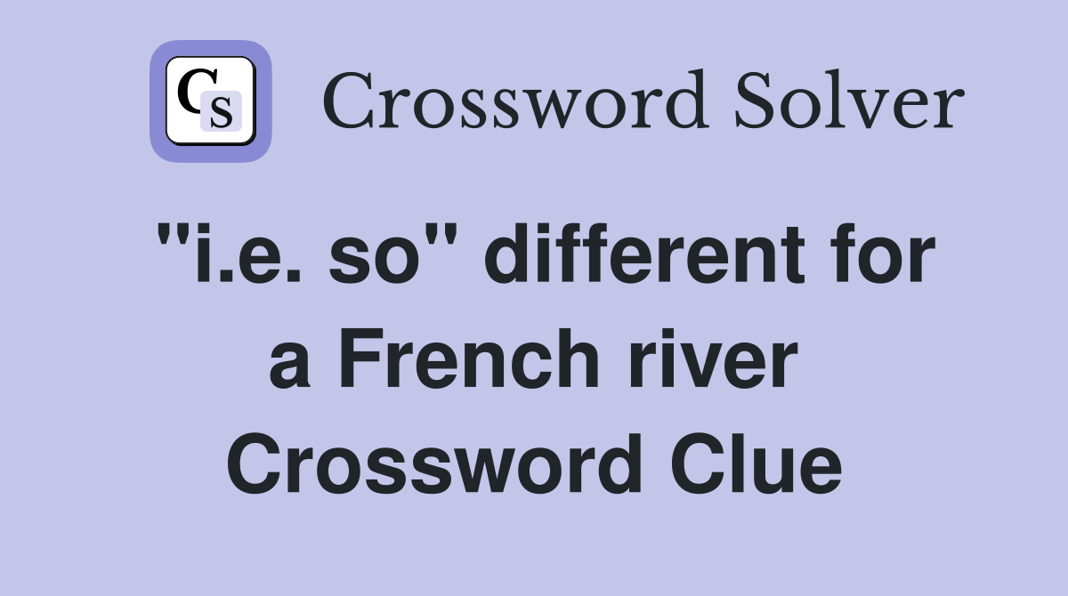 "i.e. so" different for a French river Crossword Clue