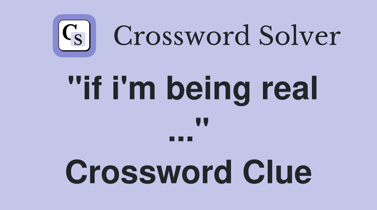"if i'm being real ..." Crossword Clue