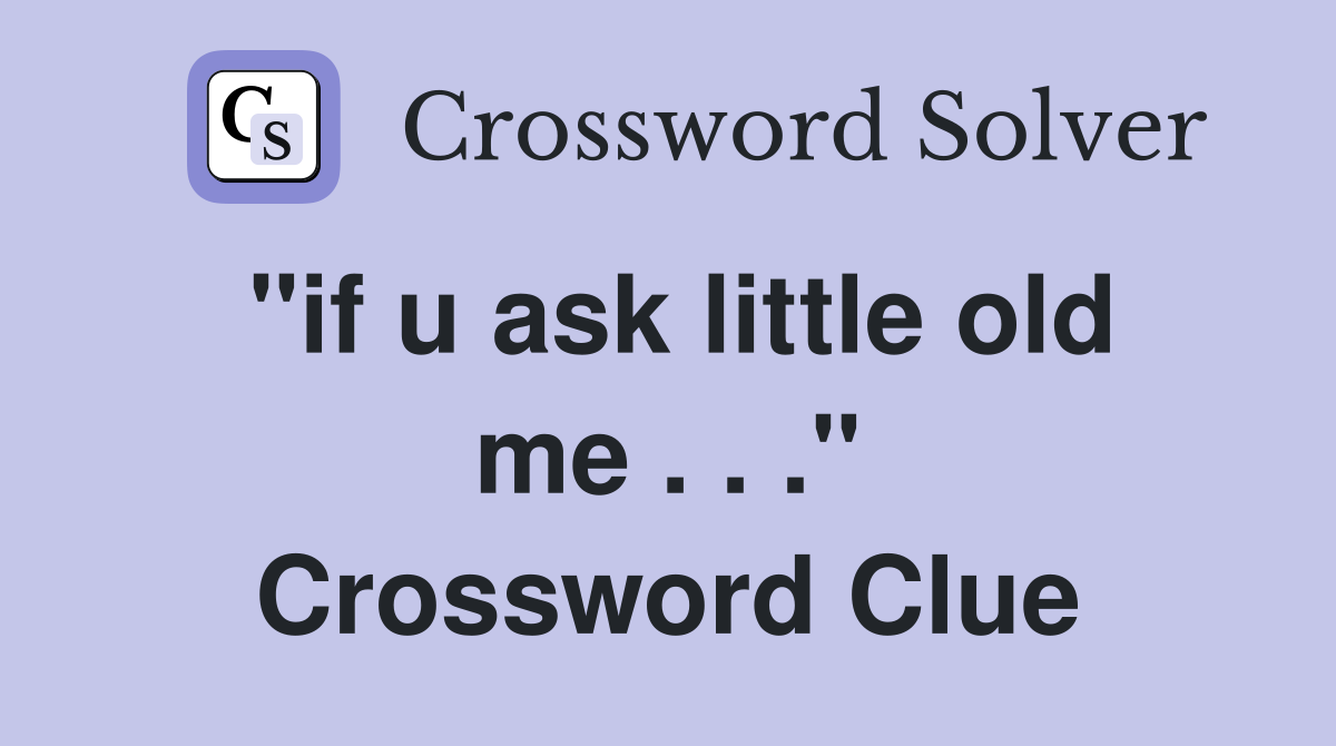 "if u ask little old me . . ." Crossword Clue