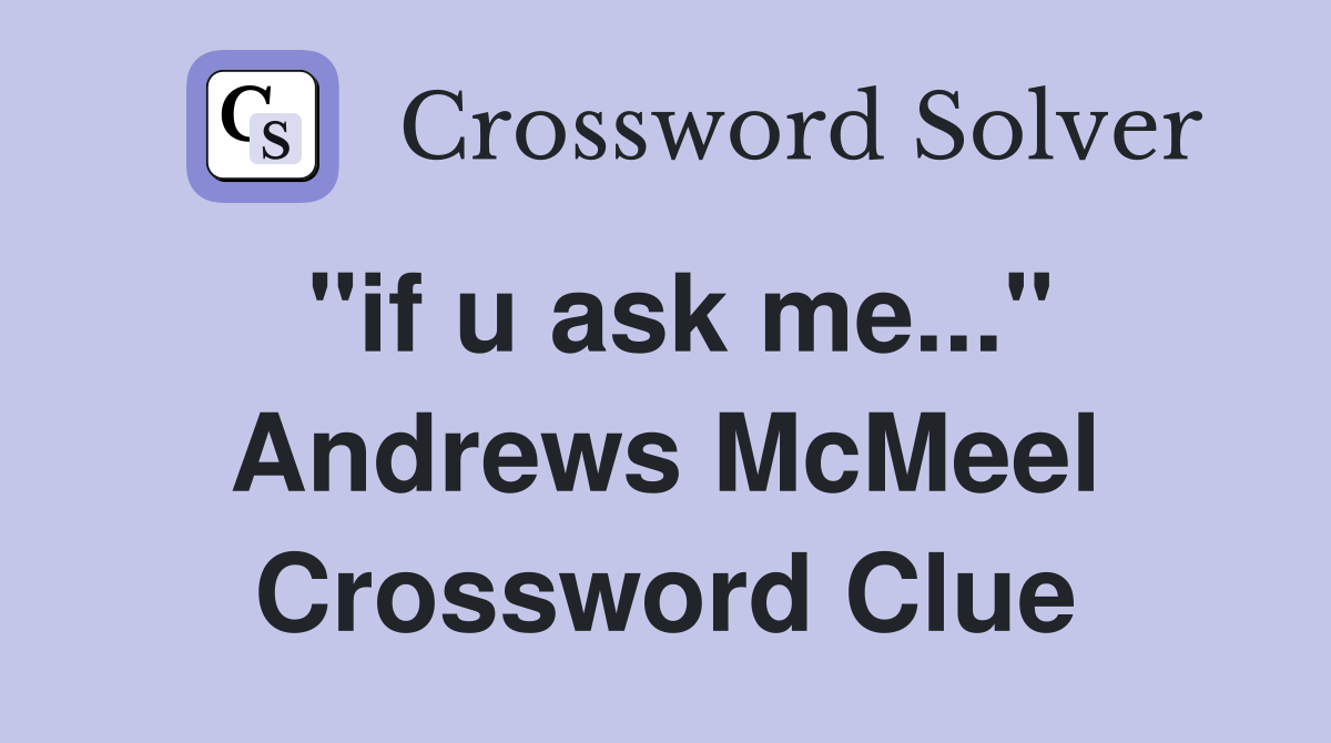 "if u ask me..." Andrews McMeel Crossword Clue