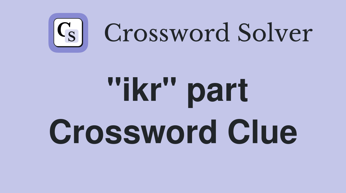 "ikr" part Crossword Clue