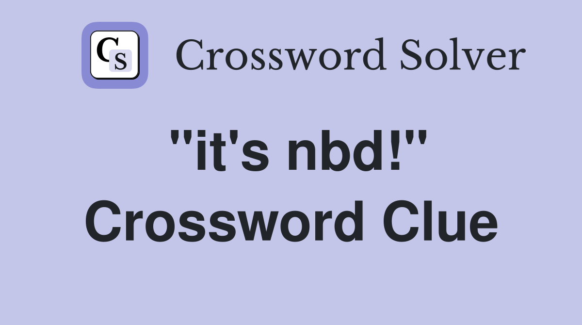 "it's nbd!" Crossword Clue
