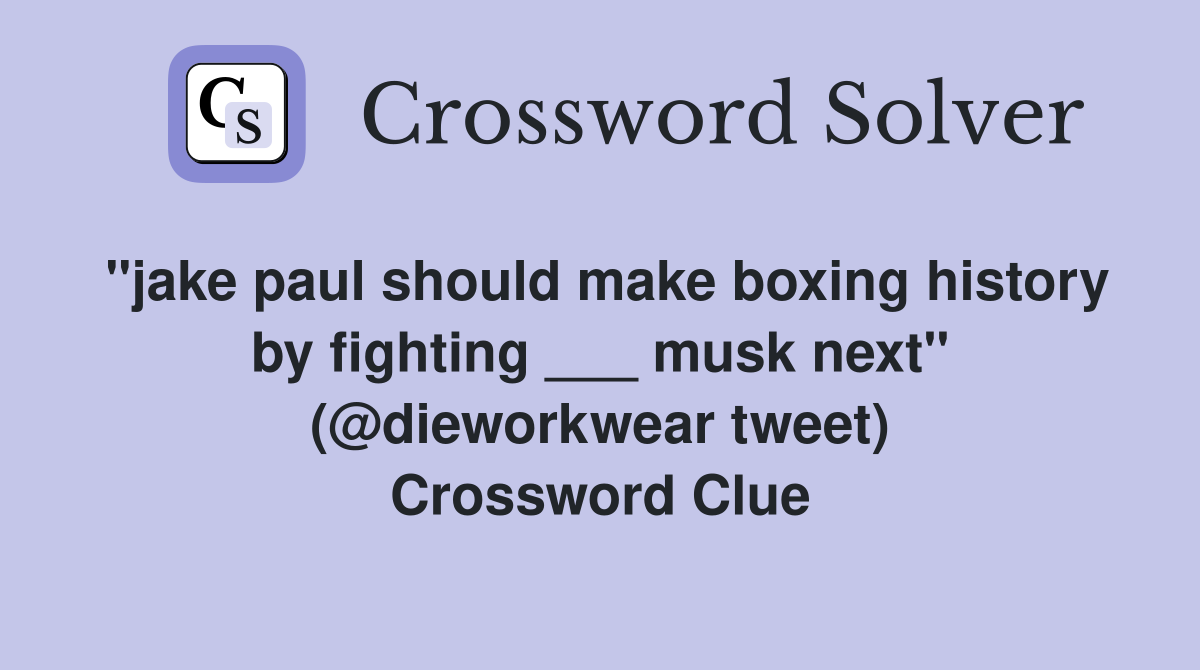 "jake paul should make boxing history by fighting ___ musk next" (@dieworkwear tweet) Crossword Clue