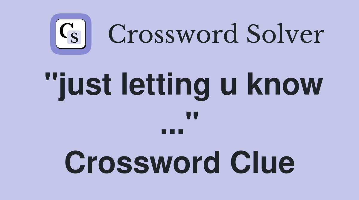 "just letting u know ..." Crossword Clue