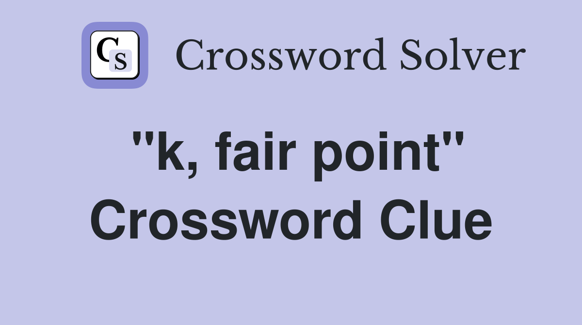 "k, fair point" Crossword Clue