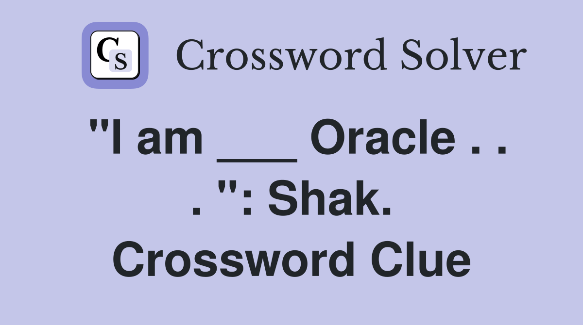 "l am ___ Oracle . . . ": Shak. Crossword Clue