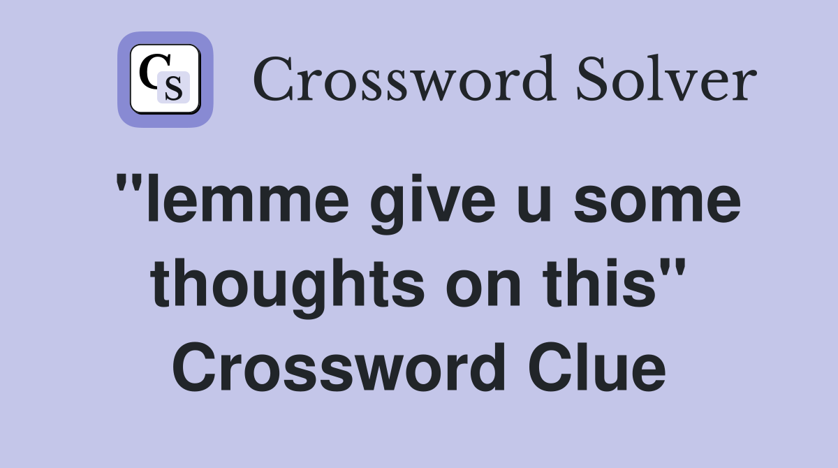 "lemme give u some thoughts on this" Crossword Clue