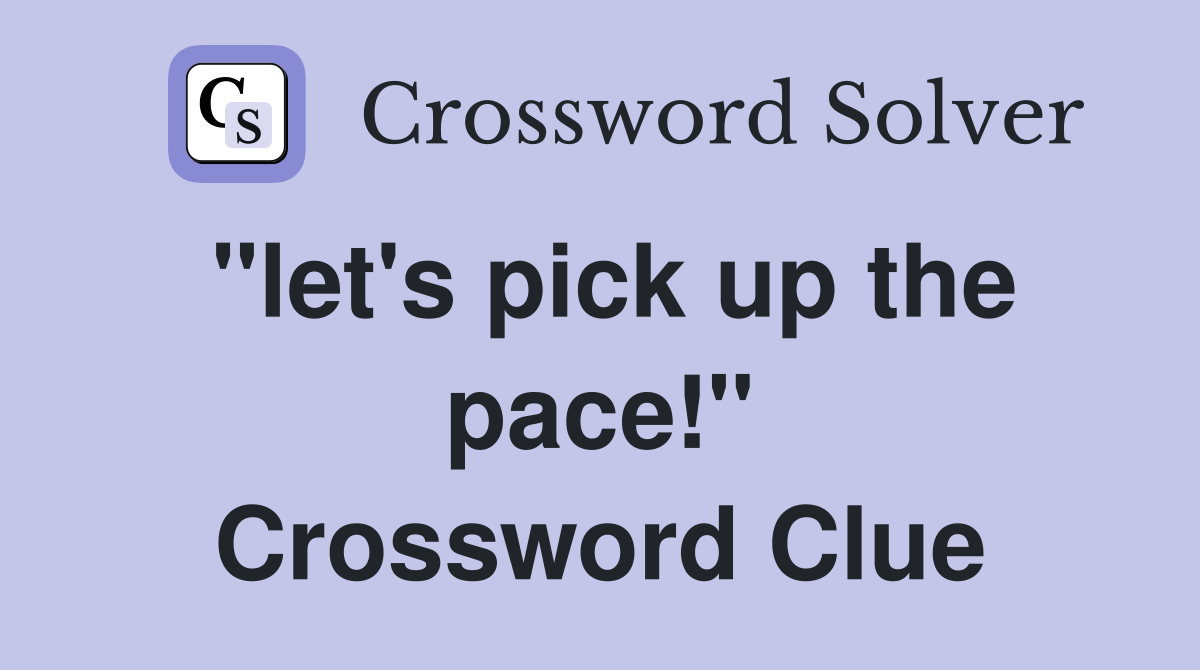 "let's pick up the pace!" Crossword Clue