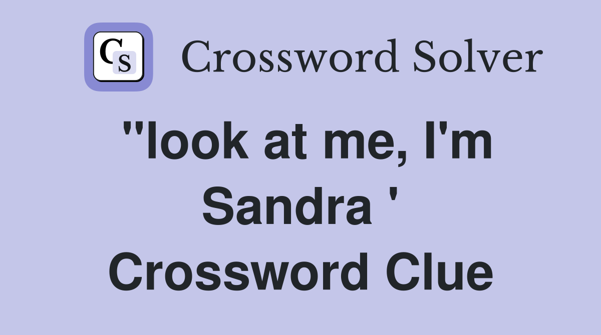 "look at me, I'm Sandra ' Crossword Clue