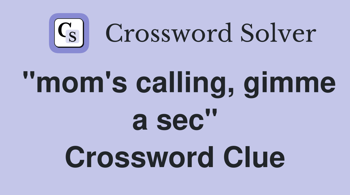 "mom's calling, gimme a sec" Crossword Clue