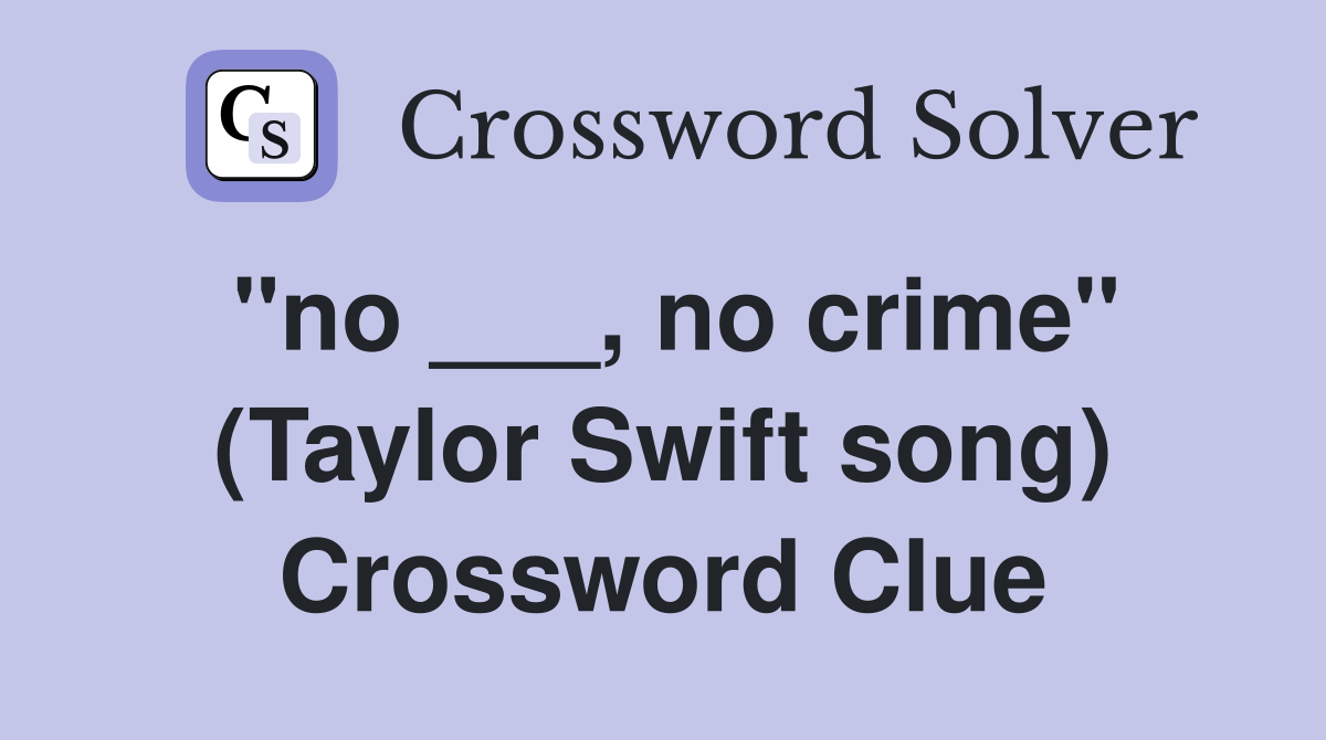 "no ___, no crime" (Taylor Swift song) Crossword Clue