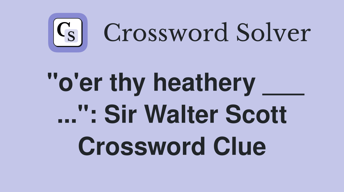 "o'er thy heathery ___ ...": Sir Walter Scott Crossword Clue
