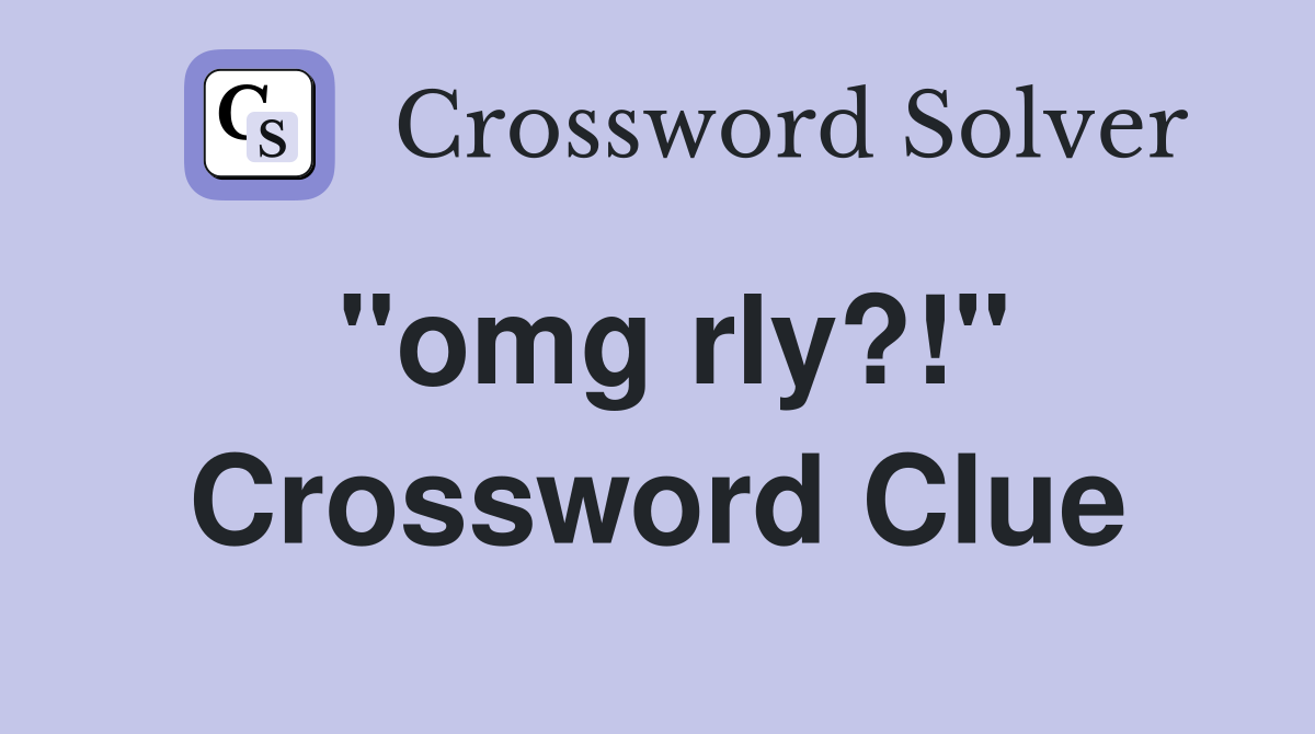 "omg rly?!" Crossword Clue