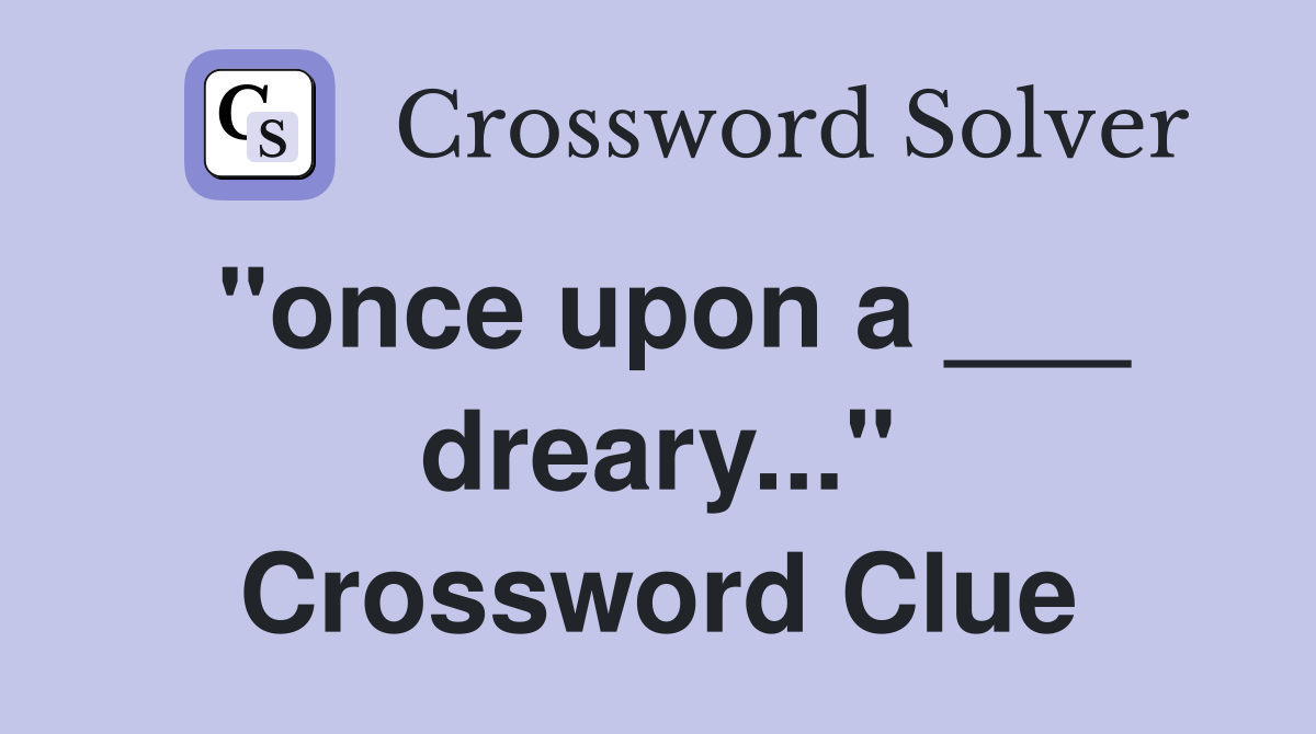 "once upon a ___ dreary..." Crossword Clue