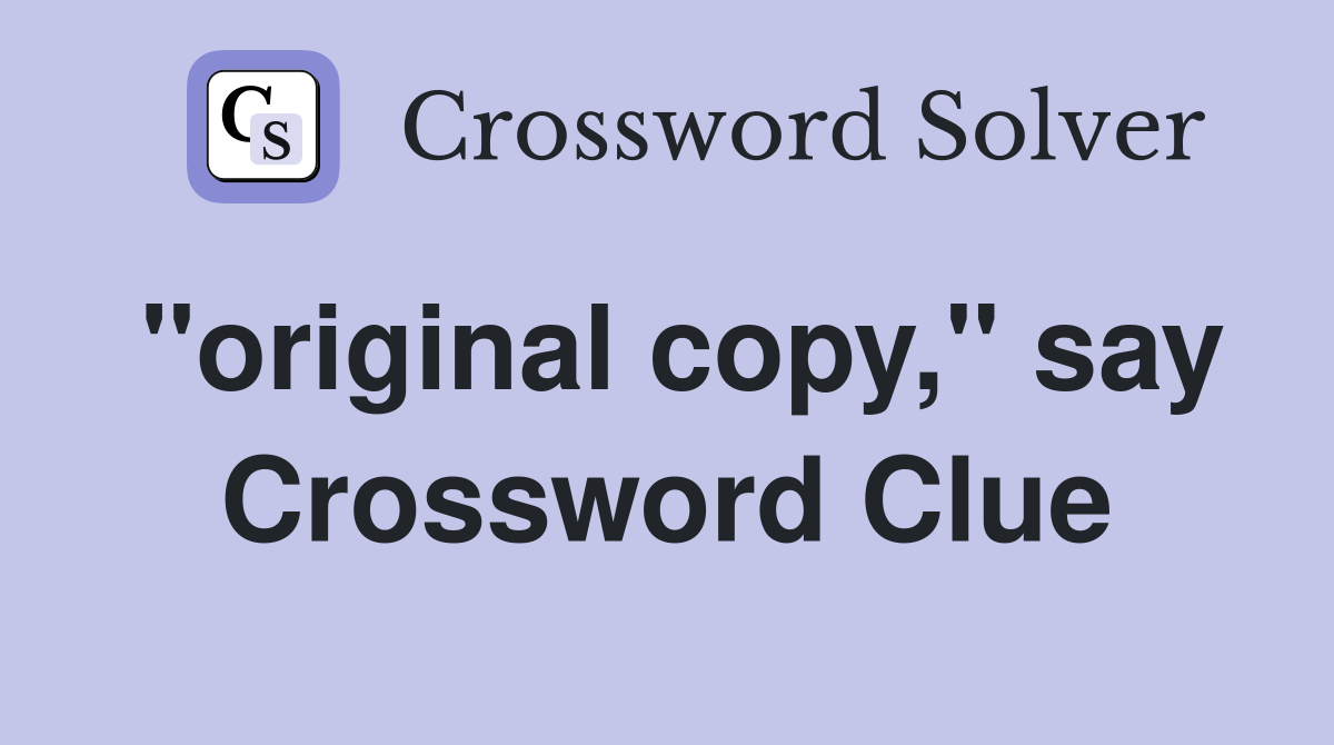 "original copy," say Crossword Clue