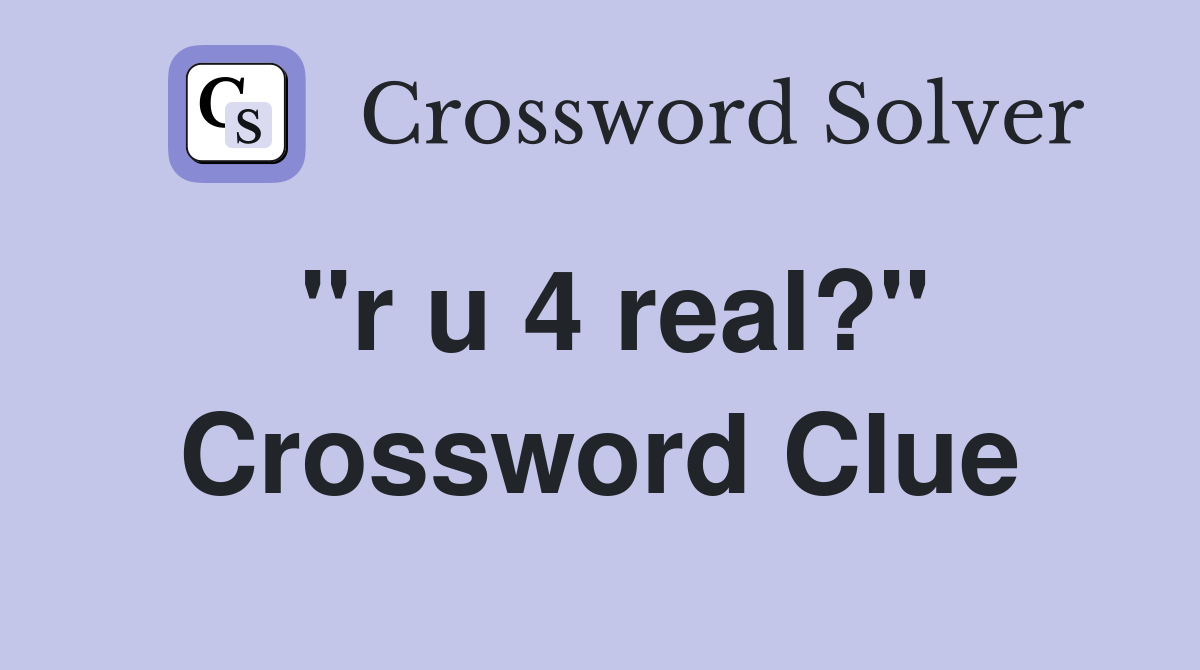 "r u 4 real?" Crossword Clue