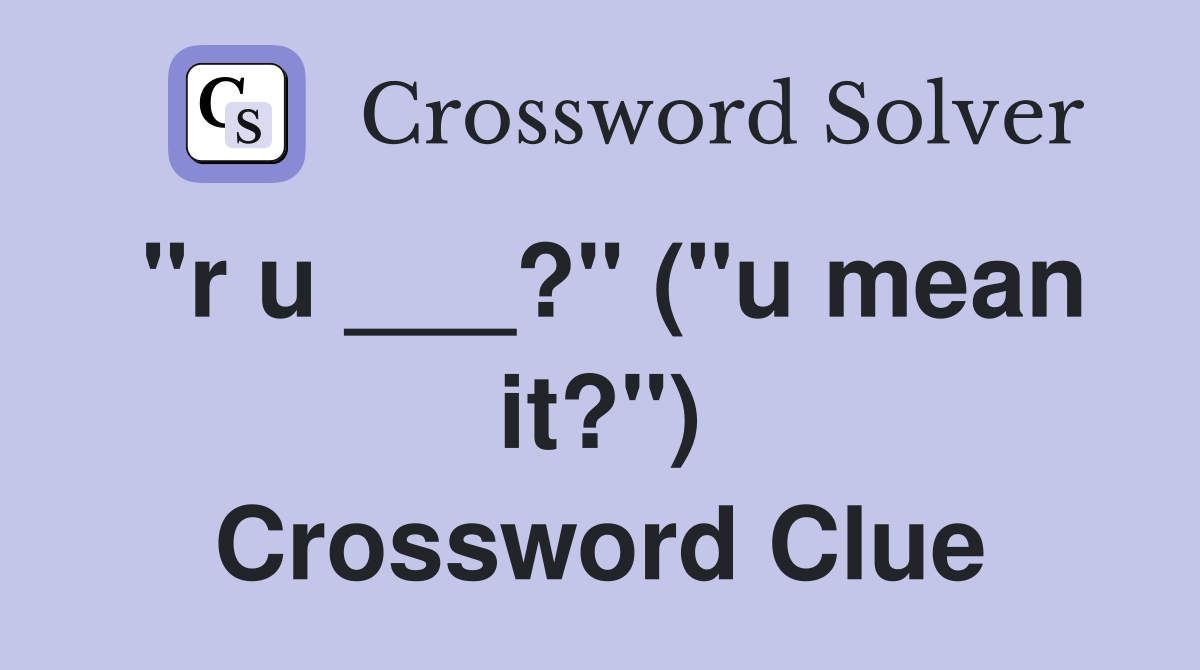 "r u ___?" ("u mean it?") Crossword Clue