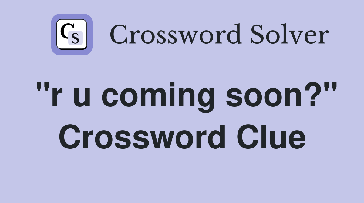 "r u coming soon?" Crossword Clue