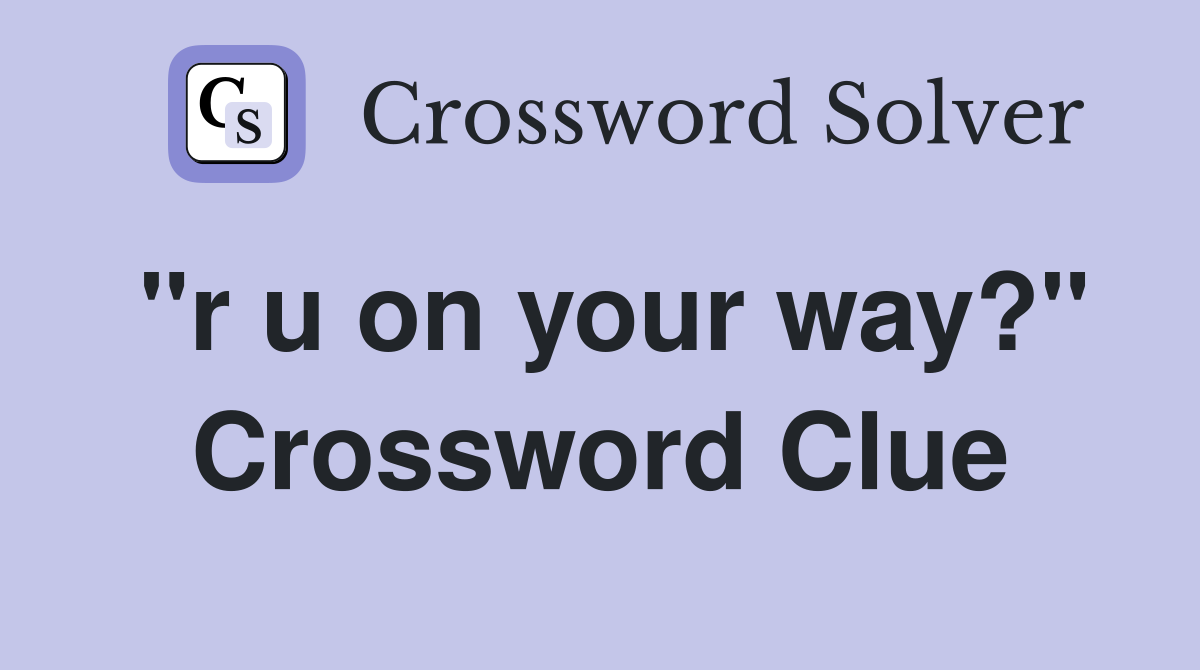 "r u on your way?" Crossword Clue