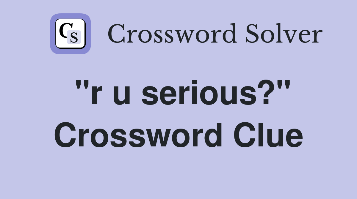 quot r u serious? quot Crossword Clue Answers Crossword Solver
