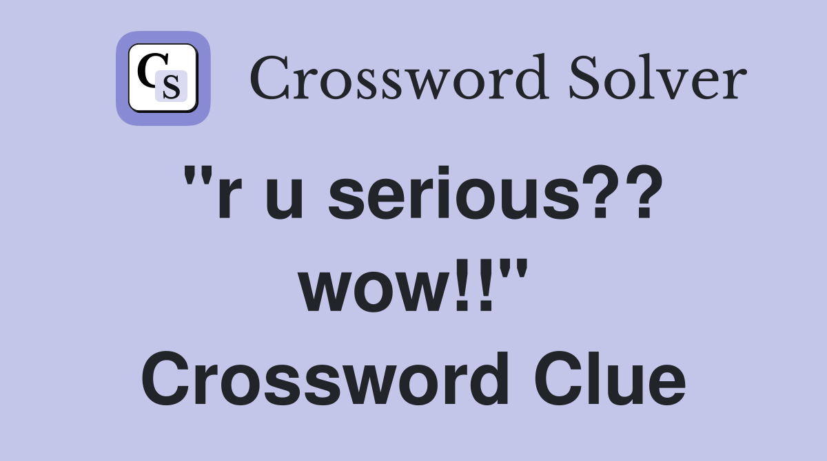 "r u serious?? wow!!" Crossword Clue