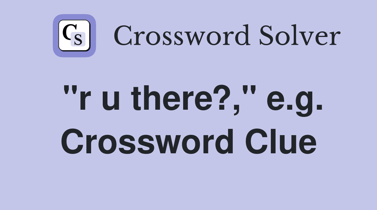 "r u there?," e.g. Crossword Clue
