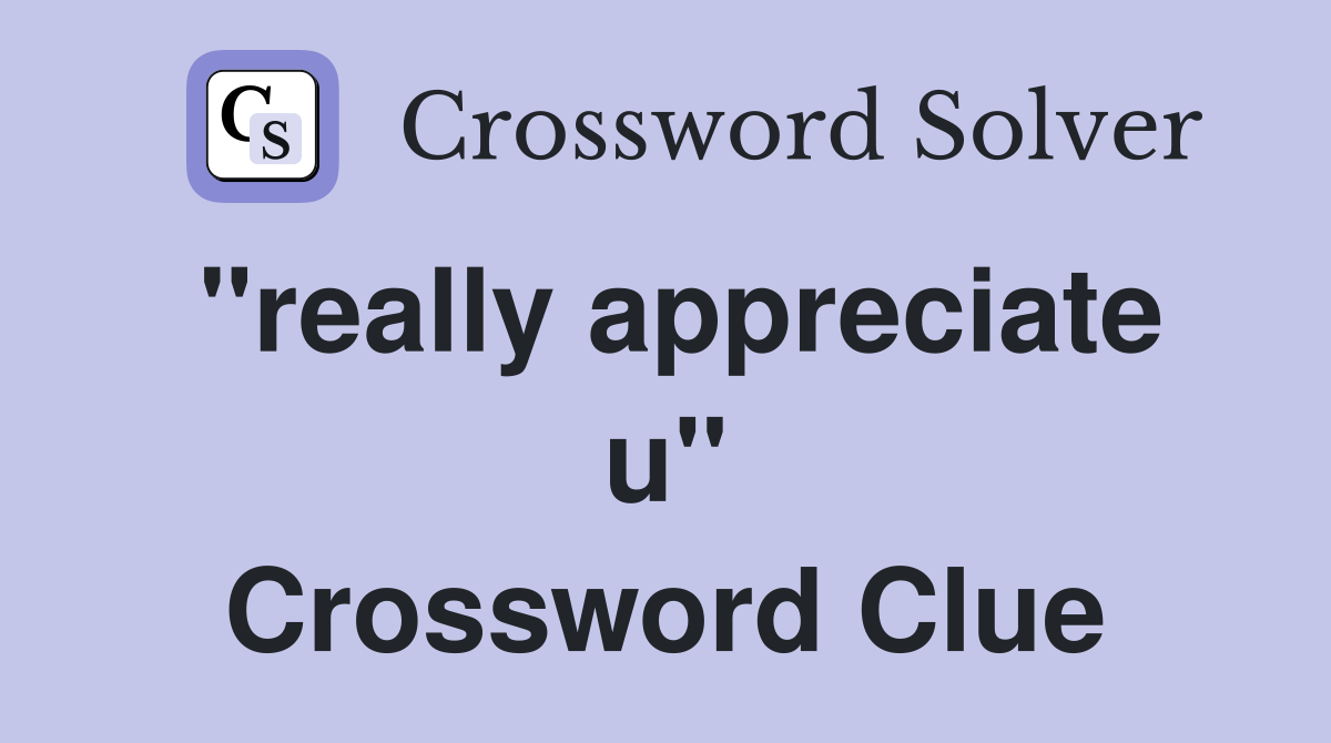 "really appreciate u" Crossword Clue