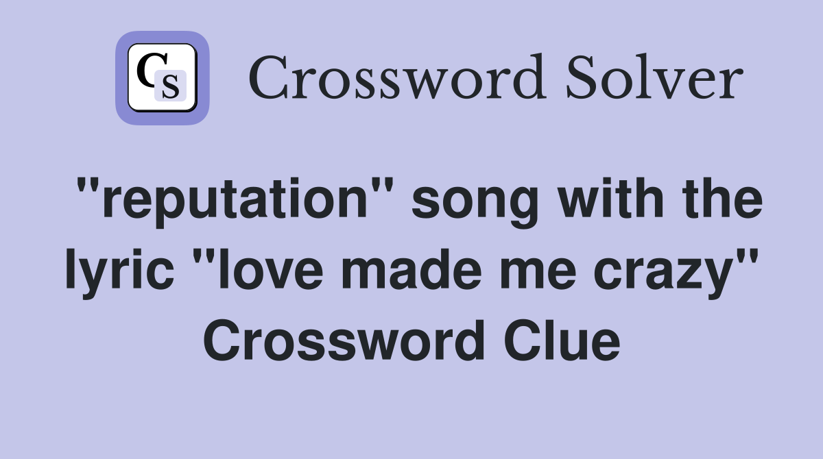 "reputation" song with the lyric "love made me crazy" Crossword Clue