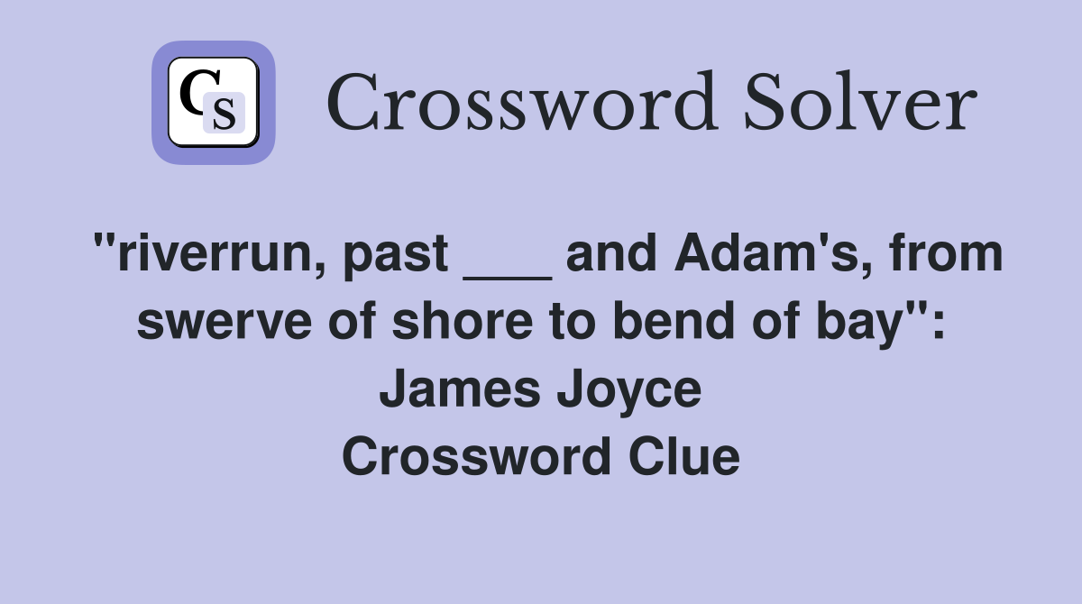 "riverrun, past ___ and Adam's, from swerve of shore to bend of bay": James Joyce Crossword Clue