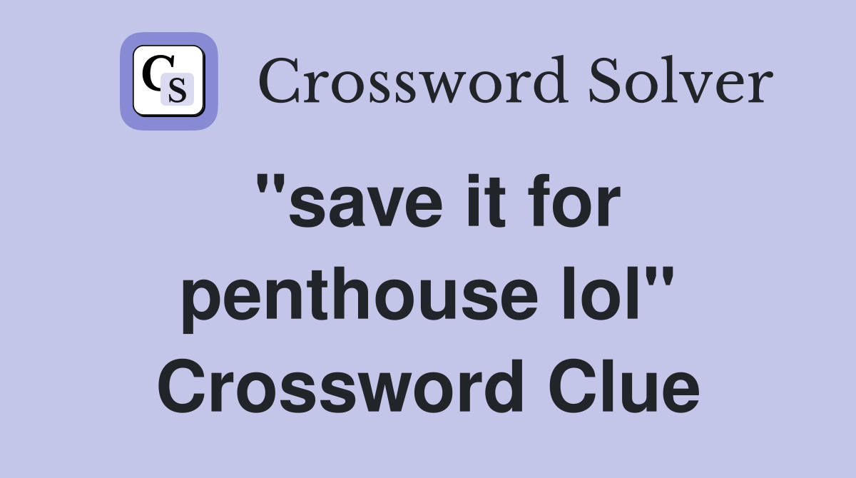 "save it for penthouse lol" Crossword Clue