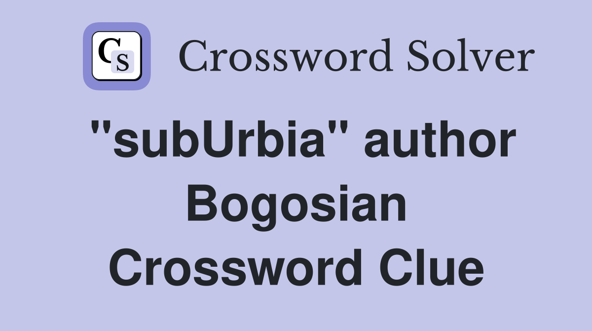 "subUrbia" author Bogosian Crossword Clue