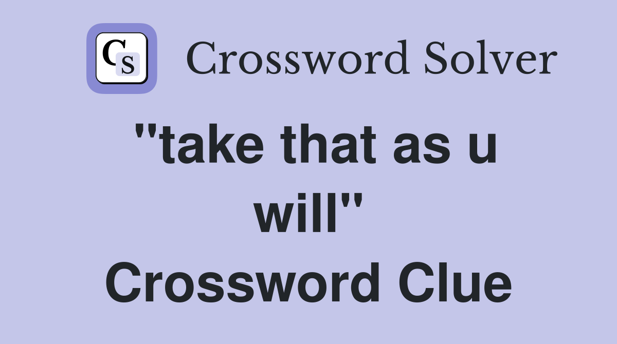 "take that as u will" Crossword Clue
