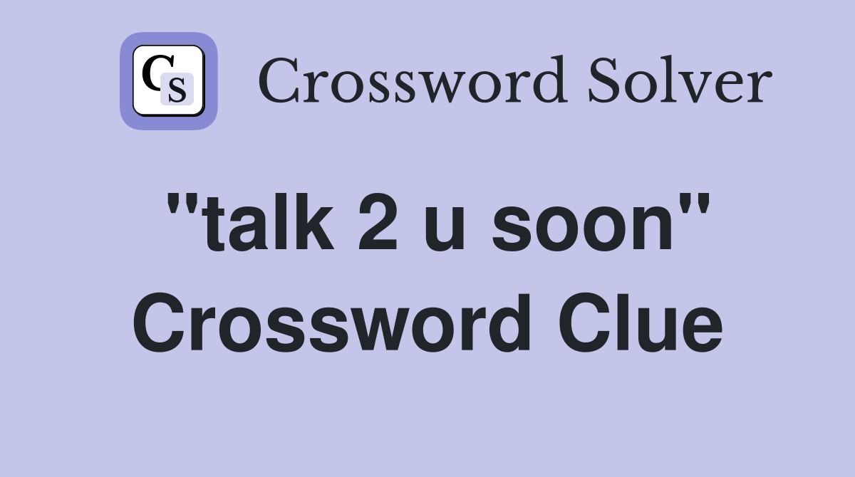 "talk 2 u soon" Crossword Clue