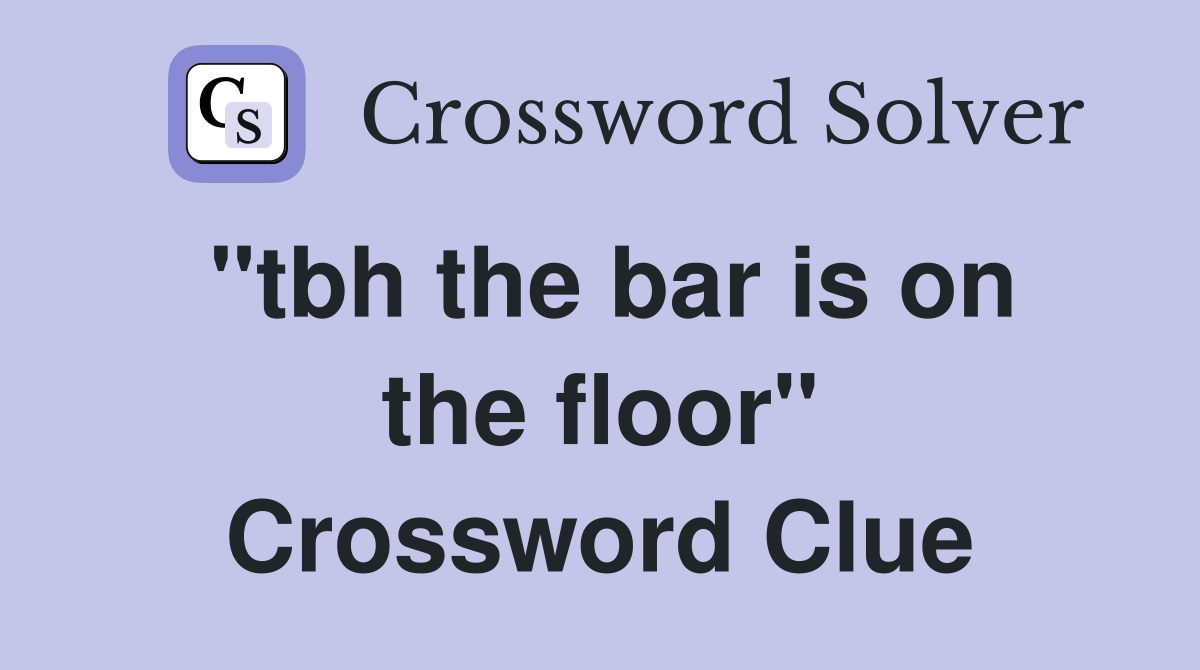 "tbh the bar is on the floor" Crossword Clue