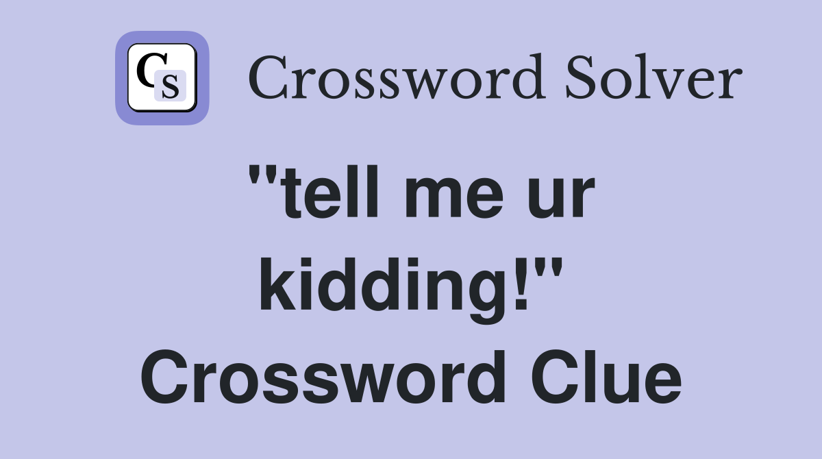 "tell me ur kidding!" Crossword Clue