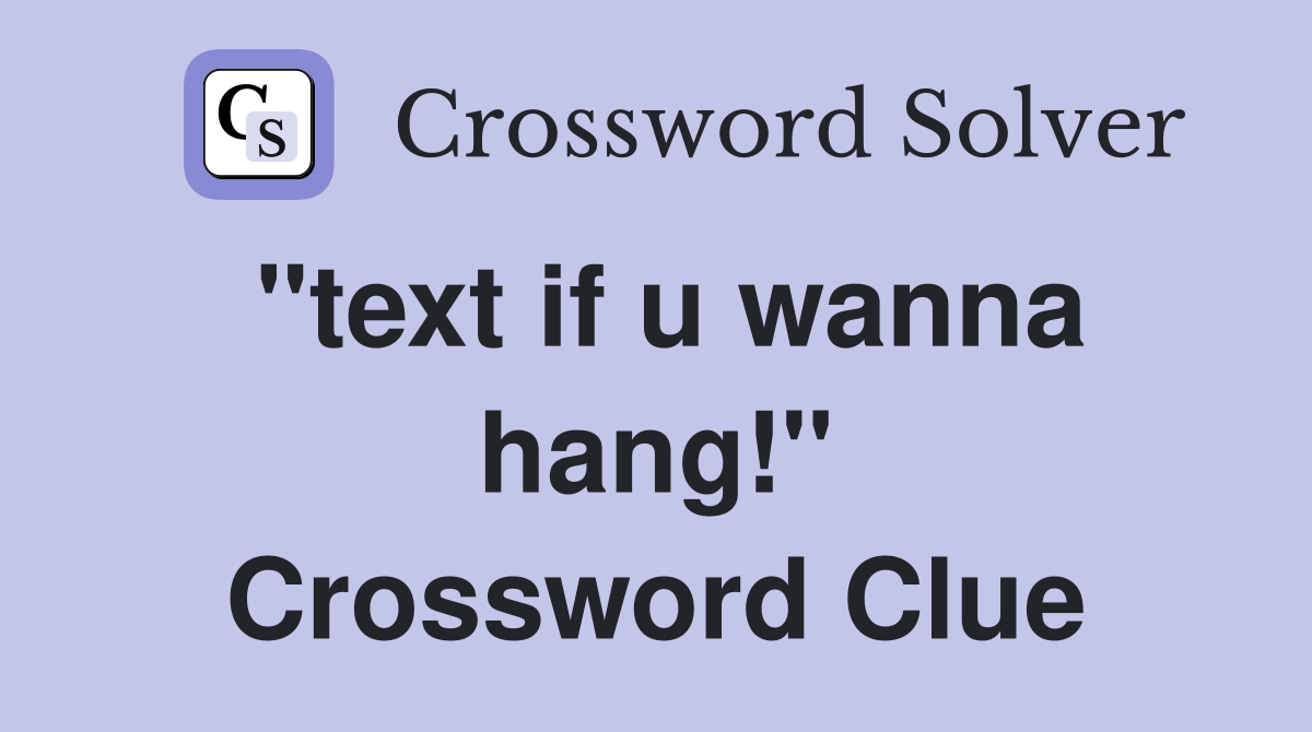 "text if u wanna hang!" Crossword Clue