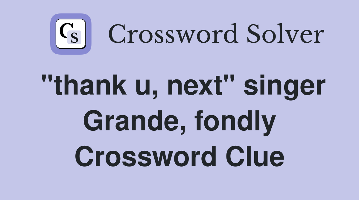 "thank u, next" singer Grande, fondly Crossword Clue