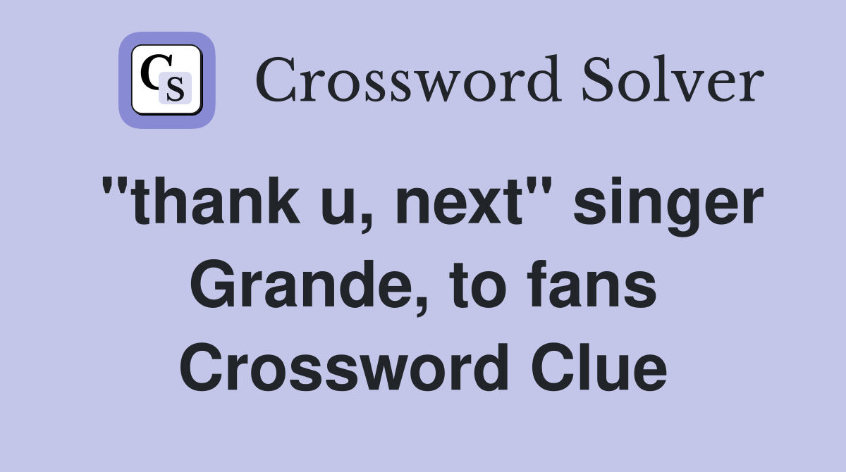 "thank u, next" singer Grande, to fans Crossword Clue