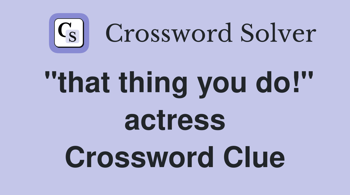 "that thing you do!" actress Crossword Clue