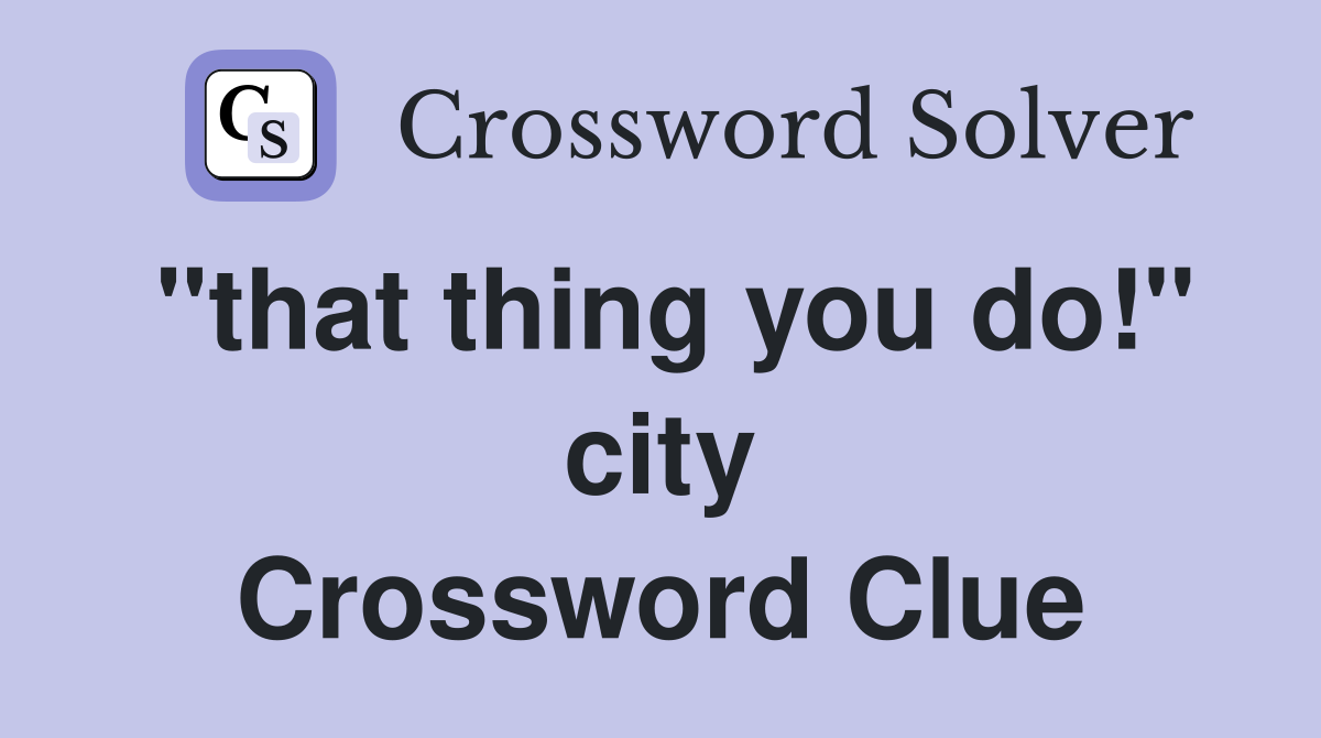 "that thing you do!" city Crossword Clue