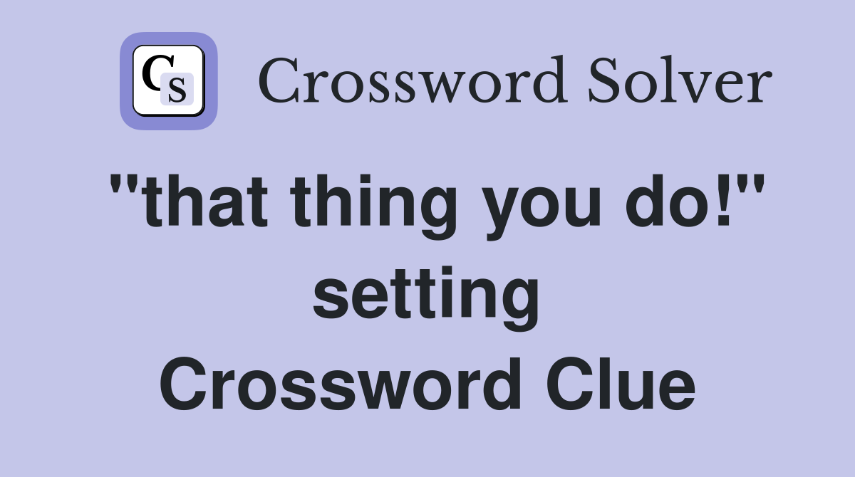 "that thing you do!" setting Crossword Clue