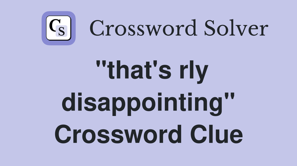"that's rly disappointing" Crossword Clue