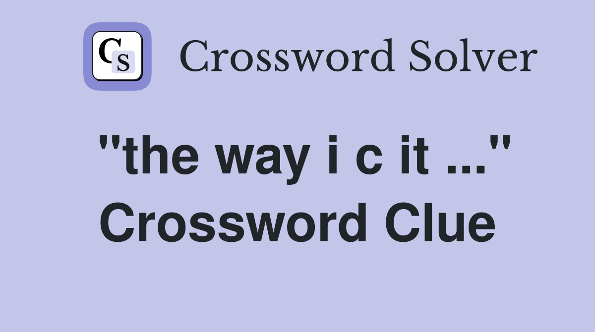 "the way i c it ..." Crossword Clue