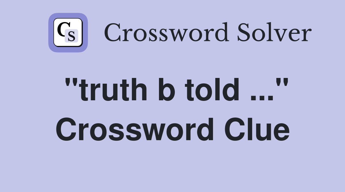 "truth b told ..." Crossword Clue