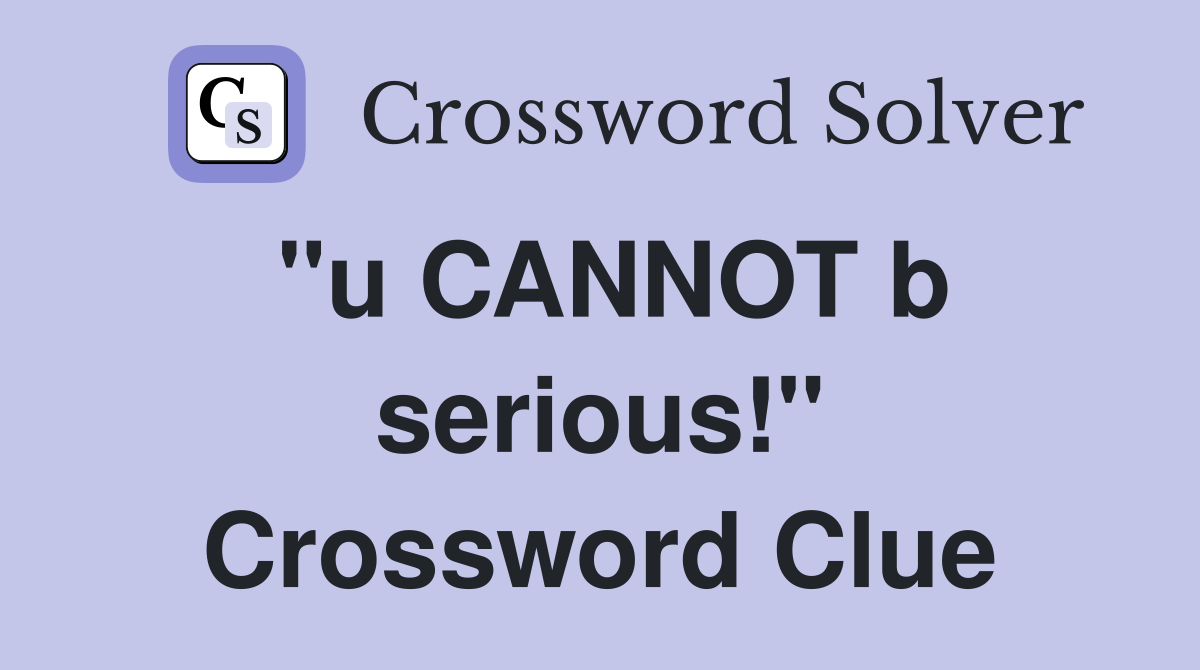 "u CANNOT b serious!" Crossword Clue